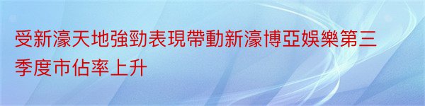 受新濠天地強勁表現帶動新濠博亞娛樂第三季度市佔率上升