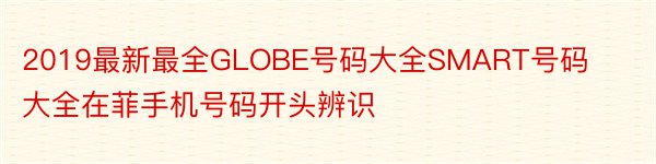 2019最新最全GLOBE号码大全SMART号码大全在菲手机号码开头辨识