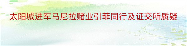 太阳城进军马尼拉赌业引菲同行及证交所质疑