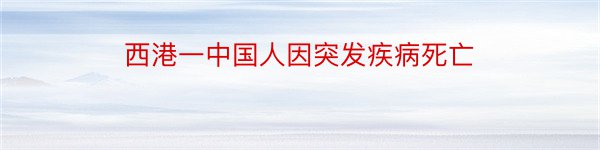 西港一中国人因突发疾病死亡