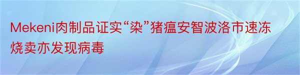 Mekeni肉制品证实“染”猪瘟安智波洛市速冻烧卖亦发现病毒