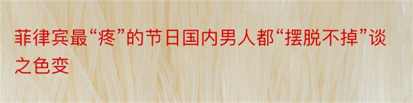 菲律宾最“疼”的节日国内男人都“摆脱不掉”谈之色变