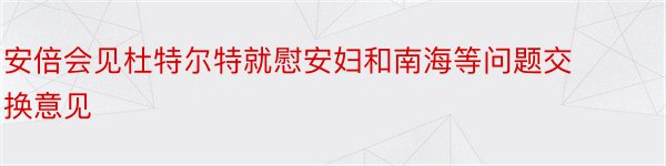 安倍会见杜特尔特就慰安妇和南海等问题交换意见