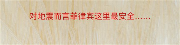 对地震而言菲律宾这里最安全……