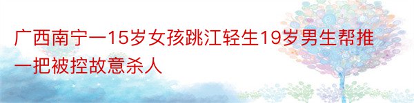 广西南宁一15岁女孩跳江轻生19岁男生帮推一把被控故意杀人