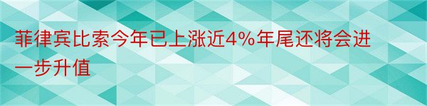 菲律宾比索今年已上涨近4％年尾还将会进一步升值