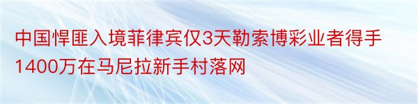 中国悍匪入境菲律宾仅3天勒索博彩业者得手1400万在马尼拉新手村落网