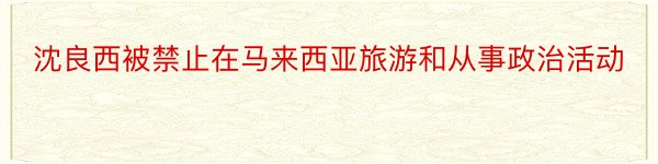 沈良西被禁止在马来西亚旅游和从事政治活动