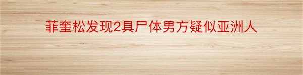 菲奎松发现2具尸体男方疑似亚洲人