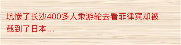 坑惨了长沙400多人乘游轮去看菲律宾却被载到了日本…