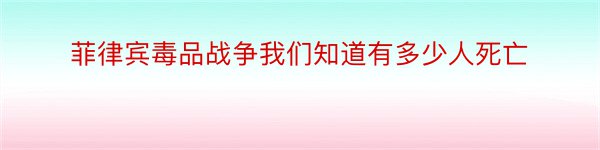 菲律宾毒品战争我们知道有多少人死亡