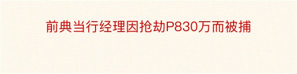 前典当行经理因抢劫P830万而被捕