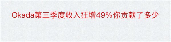 Okada第三季度收入狂增49％你贡献了多少