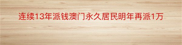 连续13年派钱澳门永久居民明年再派1万