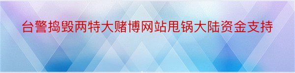 台警捣毁两特大赌博网站甩锅大陆资金支持