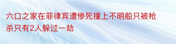 六口之家在菲律宾遭惨死撞上不明船只被枪杀只有2人躲过一劫