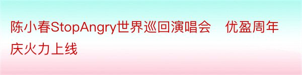 陈小春StopAngry世界巡回演唱会✖优盈周年庆火力上线