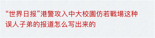 “世界日报”港警攻入中大校園仿若戰場这种误人子弟的报道怎么写出来的