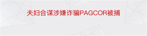 夫妇合谋涉嫌诈骗PAGCOR被捕