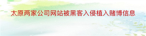 太原两家公司网站被黑客入侵植入赌博信息