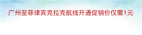 广州至菲律宾克拉克航线开通促销价仅需1元