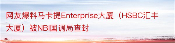 网友爆料马卡提Enterprise大厦（HSBC汇丰大厦）被NBI国调局查封