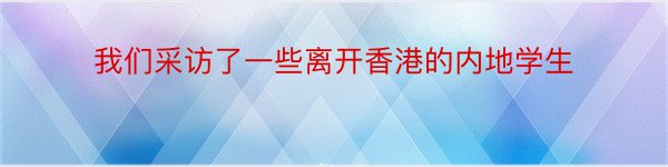 我们采访了一些离开香港的内地学生