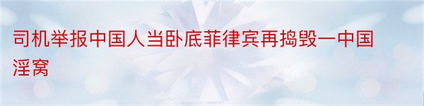 司机举报中国人当卧底菲律宾再捣毁一中国淫窝