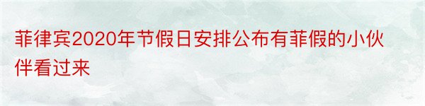 菲律宾2020年节假日安排公布有菲假的小伙伴看过来