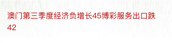 澳门第三季度经济负增长45博彩服务出口跌42