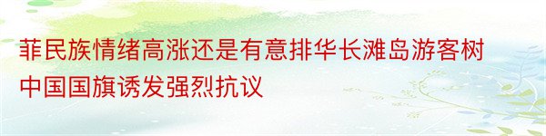 菲民族情绪高涨还是有意排华长滩岛游客树中国国旗诱发强烈抗议