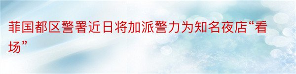 菲国都区警署近日将加派警力为知名夜店“看场”