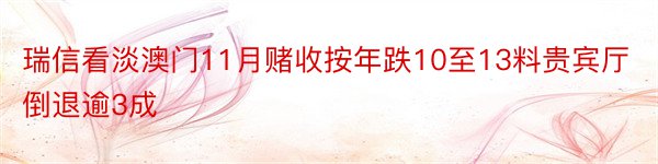 瑞信看淡澳门11月赌收按年跌10至13料贵宾厅倒退逾3成