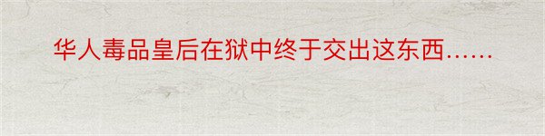 华人毒品皇后在狱中终于交出这东西……