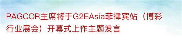 PAGCOR主席将于G2EAsia菲律宾站（博彩行业展会）开幕式上作主题发言