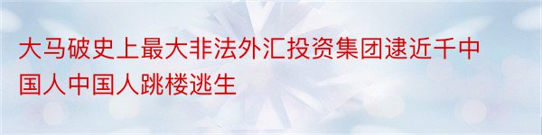 大马破史上最大非法外汇投资集团逮近千中国人中国人跳楼逃生