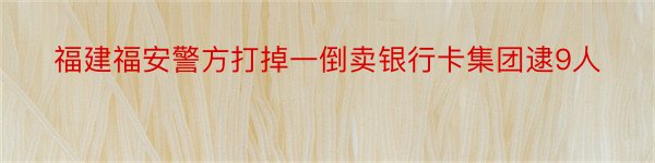 福建福安警方打掉一倒卖银行卡集团逮9人