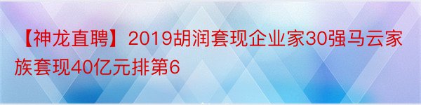 【神龙直聘】2019胡润套现企业家30强马云家族套现40亿元排第6