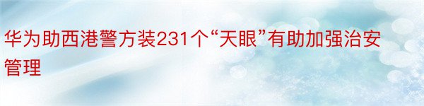 华为助西港警方装231个“天眼”有助加强治安管理