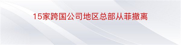 15家跨国公司地区总部从菲撤离