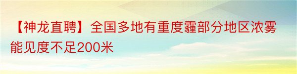 【神龙直聘】全国多地有重度霾部分地区浓雾能见度不足200米