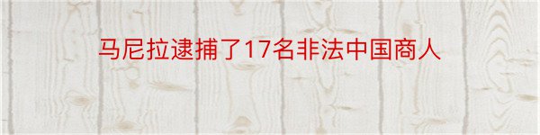 马尼拉逮捕了17名非法中国商人