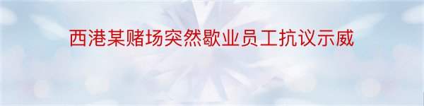 西港某赌场突然歇业员工抗议示威