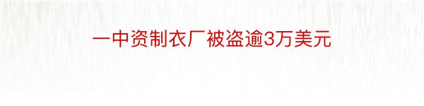 一中资制衣厂被盗逾3万美元