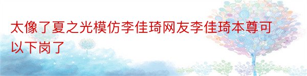 太像了夏之光模仿李佳琦网友李佳琦本尊可以下岗了