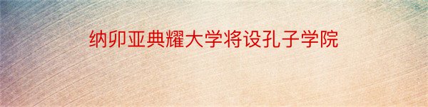 纳卯亚典耀大学将设孔子学院