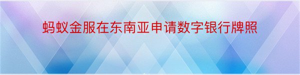 蚂蚁金服在东南亚申请数字银行牌照