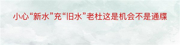 小心“新水”充“旧水”老杜这是机会不是通牒