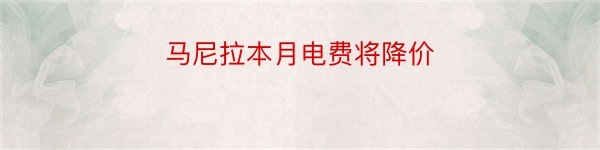 马尼拉本月电费将降价