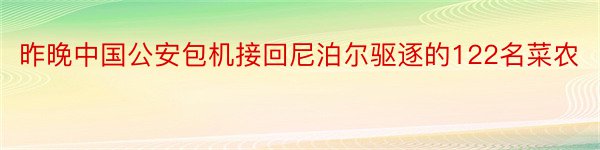 昨晚中国公安包机接回尼泊尔驱逐的122名菜农